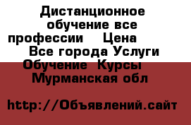 Дистанционное обучение все профессии  › Цена ­ 10 000 - Все города Услуги » Обучение. Курсы   . Мурманская обл.